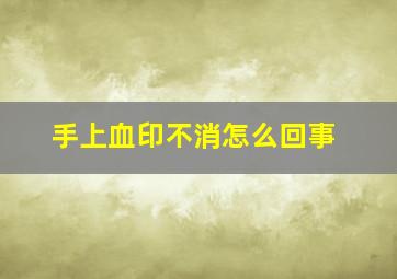 手上血印不消怎么回事