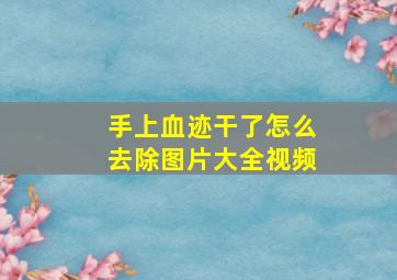 手上血迹干了怎么去除图片大全视频