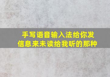 手写语音输入法给你发信息来未读给我听的那种