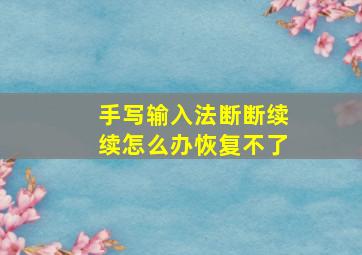 手写输入法断断续续怎么办恢复不了