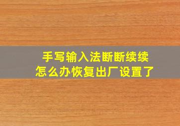 手写输入法断断续续怎么办恢复出厂设置了