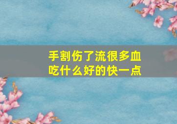 手割伤了流很多血吃什么好的快一点