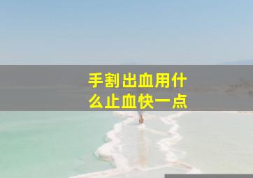 手割出血用什么止血快一点