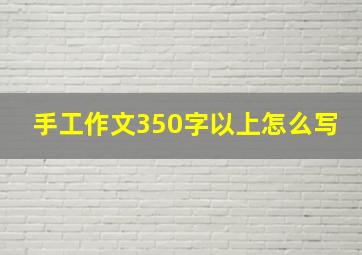 手工作文350字以上怎么写