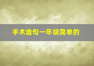 手术造句一年级简单的