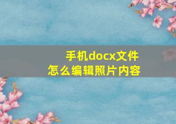 手机docx文件怎么编辑照片内容