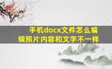 手机docx文件怎么编辑照片内容和文字不一样