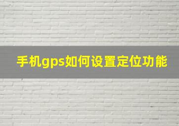 手机gps如何设置定位功能