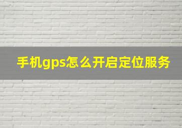 手机gps怎么开启定位服务