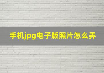 手机jpg电子版照片怎么弄