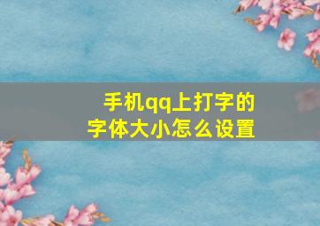 手机qq上打字的字体大小怎么设置