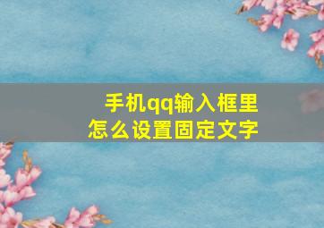 手机qq输入框里怎么设置固定文字