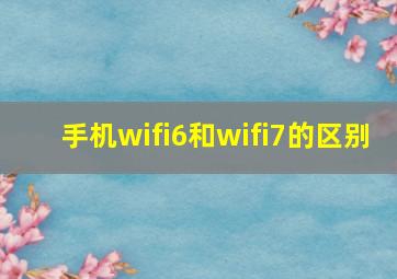 手机wifi6和wifi7的区别