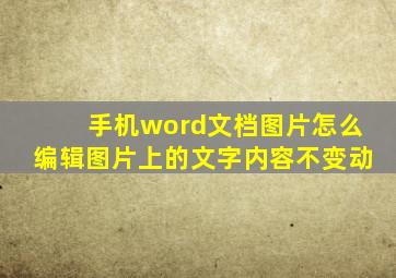 手机word文档图片怎么编辑图片上的文字内容不变动