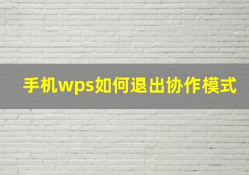 手机wps如何退出协作模式