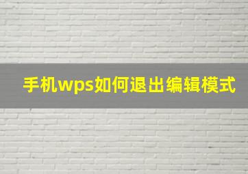 手机wps如何退出编辑模式