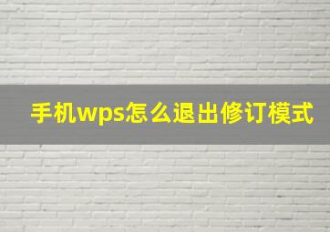 手机wps怎么退出修订模式