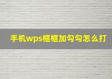 手机wps框框加勾勾怎么打