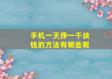 手机一天挣一千块钱的方法有哪些呢