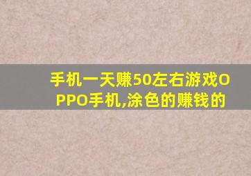 手机一天赚50左右游戏OPPO手机,涂色的赚钱的