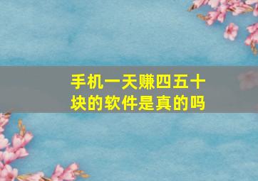 手机一天赚四五十块的软件是真的吗