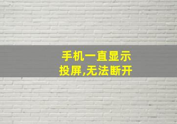 手机一直显示投屏,无法断开