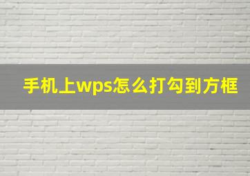 手机上wps怎么打勾到方框