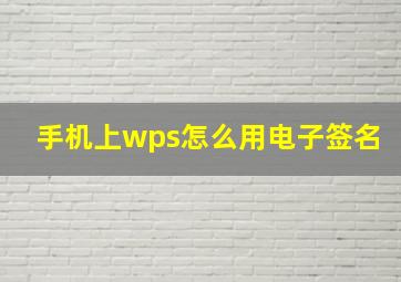 手机上wps怎么用电子签名