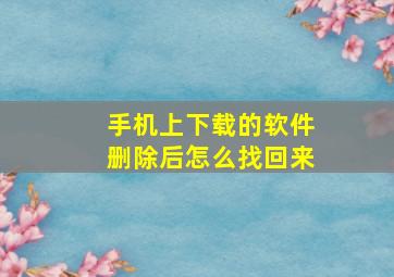 手机上下载的软件删除后怎么找回来