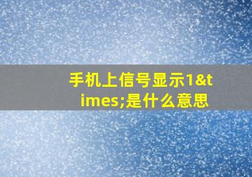 手机上信号显示1×是什么意思