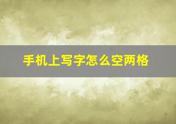 手机上写字怎么空两格