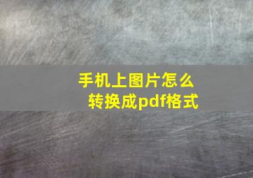 手机上图片怎么转换成pdf格式