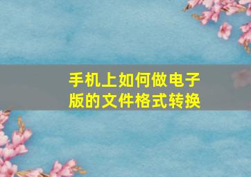 手机上如何做电子版的文件格式转换