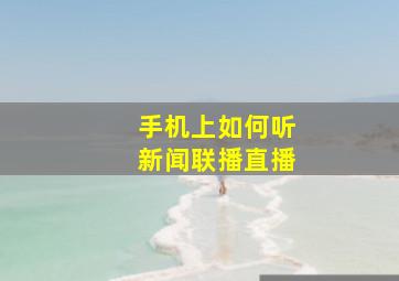 手机上如何听新闻联播直播