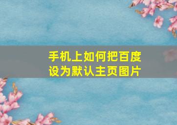 手机上如何把百度设为默认主页图片