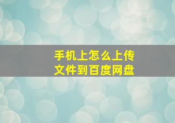 手机上怎么上传文件到百度网盘