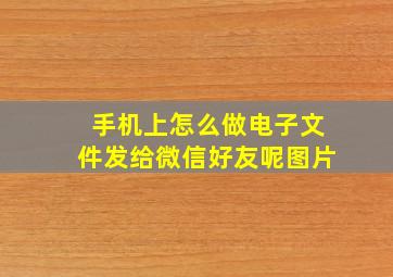 手机上怎么做电子文件发给微信好友呢图片