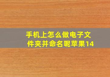 手机上怎么做电子文件夹并命名呢苹果14