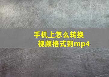 手机上怎么转换视频格式到mp4