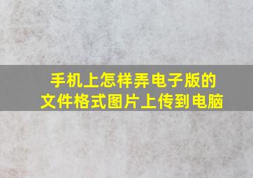 手机上怎样弄电子版的文件格式图片上传到电脑