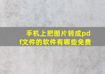 手机上把图片转成pdf文件的软件有哪些免费