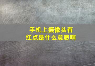 手机上摄像头有红点是什么意思啊