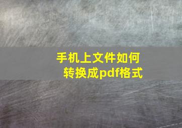 手机上文件如何转换成pdf格式