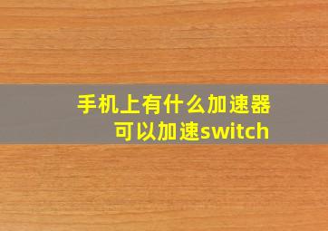 手机上有什么加速器可以加速switch