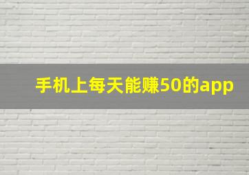 手机上每天能赚50的app