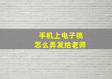 手机上电子稿怎么弄发给老师