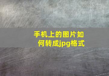 手机上的图片如何转成jpg格式