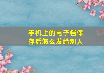 手机上的电子档保存后怎么发给别人