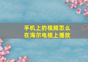 手机上的视频怎么在海尔电视上播放