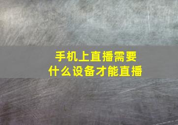 手机上直播需要什么设备才能直播